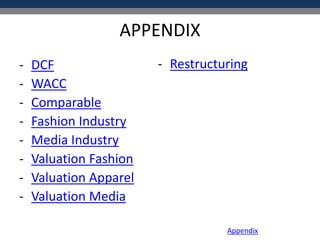 APPENDIX
- DCF
- WACC
- Comparable
- Fashion Industry
- Media Industry
- Valuation Fashion
- Valuation Apparel
- Valuation Media
- Restructuring
Appendix
 