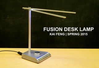 FUSION DESK LAMP
KAI FENG | SPRING 2015
 
