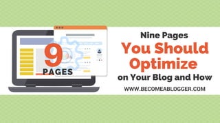 You Should
Optimize 
Nine Pages
on Your Blog and How
WWW.BECOMEABLOGGER.COM
9PAGES
 