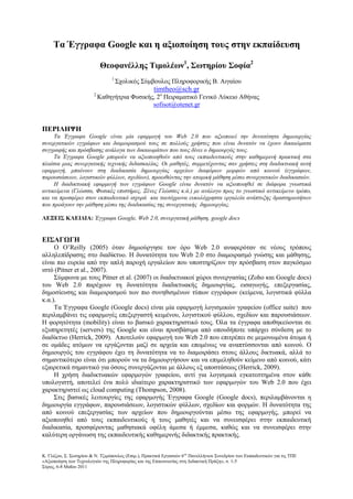 Κ. Γλέζου, Σ. Σωτηρίου & Ν. Τζιµόπουλος (Επιµ.), Πρακτικά Εργασιών 6ου
Πανελλήνιου Συνεδρίου των Εκπαιδευτικών για τις ΤΠΕ
«Αξιοποίηση των Τεχνολογιών της Πληροφορίας και της Επικοινωνίας στη ∆ιδακτική Πράξη», σ. 1-5
Σύρος, 6-8 Μαΐου 2011
Τα Έγγραφα Google και η αξιοποίηση τους στην εκπαίδευση
Θεοφανέλλης Τιµολέων1
, Σωτηρίου Σοφία2
1
Σχολικός Σύµβουλος Πληροφορικής Β. Αιγαίου
timtheo@sch.gr
2
Καθηγήτρια Φυσικής, 2ο
Πειραµατικό Γενικό Λύκειο Αθήνας
sofisot@otenet.gr
ΠΕΡΙΛΗΨΗ
Τα Έγγραφα Google είναι µία εφαρµογή του Web 2.0 που αξιοποιεί την δυνατότητα δηµιουργίας
συνεργατικών εγγράφων και διαµοιρασµού τους σε πολλούς χρήστες που είναι δυνατόν να έχουν δικαιώµατα
συγγραφής και πρόσβασης ανάλογα των δικαιωµάτων που τους δίνει ο δηµιουργός τους.
Τα Έγγραφα Google µπορούν να αξιοποιηθούν από τους εκπαιδευτικούς στην καθηµερινή πρακτική στα
πλαίσια µιας συνεργατικής τεχνικής διδασκαλίας. Οι µαθητές, συµµετέχοντας σαν χρήστες στη διαδικτυακή αυτή
εφαρµογή, µπαίνουν στη διαδικασία δηµιουργίας αρχείων διαφόρων µορφών από κοινού (εγγράφων,
παρουσιάσεων, λογιστικών φύλλων, σχεδίων), προωθώντας την ατοµική µάθηση µέσω συνεργατικών διαδικασιών.
Η διαδικτυακή εφαρµογή των εγγράφων Google είναι δυνατόν να αξιοποιηθεί σε διάφορα γνωστικά
αντικείµενα (Γλώσσα, Φυσικές επιστήµες, Ξένες Γλώσσες κ.ά.) µε ανάλογο προς το γνωστικό αντικείµενο τρόπο,
και να προσφέρει στον εκπαιδευτικό ισχυρά και ταυτόχρονα ευκολόχρηστα εργαλεία ανάπτυξης δραστηριοτήτων
που προάγουν την µάθηση µέσω της διαδικασίας της συνεργατικής δηµιουργίας.
ΛΕΞΕΙΣ ΚΛΕΙ∆ΙΑ: Έγγραφα Google, Web 2.0, συνεργατική µάθηση, google docs
ΕΙΣΑΓ ΓΗ
Ο O’Reilly (2005) όταν δηµιούργησε τον όρο Web 2.0 αναφερόταν σε νέους τρόπους
αλληλεπίδρασης στο διαδίκτυο. Η δυνατότητα του Web 2.0 στο διαµοιρασµό γνώσης και µάθησης,
είναι πιο ευρεία από την απλή παροχή εργαλείων που υποστηρίζουν την πρόσβαση στον παγκόσµιο
ιστό (Pitner et al., 2007).
Σύµφωνα µε τους Pitner et al. (2007) οι διαδικτυακοί χώροι συνεργασίας (Zoho και Google docs)
του Web 2.0 παρέχουν τη δυνατότητα διαδικτυακής δηµιουργίας, εισαγωγής, επεξεργασίας,
δηµοσίευσης και διαµοιρασµού των πιο συνηθισµένων τύπων εγγράφων (κείµενα, λογιστικά φύλλα
κ.α.).
Τα Έγγραφα Google (Google docs) είναι µία εφαρµογή λογισµικών γραφείου (office suite) που
περιλαµβάνει τις εφαρµογές επεξεργαστή κειµένου, λογιστικού φύλλου, σχεδίων και παρουσιάσεων.
Η φορητότητα (mobility) είναι το βασικό χαρακτηριστικό τους. Όλα τα έγγραφα αποθηκεύονται σε
εξυπηρετητές (servers) της Google και είναι προσβάσιµα από οπουδήποτε υπάρχει σύνδεση µε το
διαδίκτυο (Herrick, 2009). Αποτελούν εφαρµογή του Web 2.0 που επιτρέπει σε µεµονωµένα άτοµα ή
σε οµάδες ατόµων να εργάζονται µαζί σε αρχεία και εποµένως να αναπτύσσονται από κοινού. Ο
δηµιουργός του εγγράφου έχει τη δυνατότητα να το διαµοιράσει στους άλλους δικτυακά, αλλά το
σηµαντικότερο είναι ότι µπορούν να τα δηµιουργήσουν και να επιµεληθούν κείµενο από κοινού, κάτι
εξαιρετικά σηµαντικό για όσους συνεργάζονται µε άλλους εξ αποστάσεως (Herrick, 2009).
Η χρήση διαδικτυακών εφαρµογών γραφείου, αντί για λογισµικά εγκατεστηµένα στον κάθε
υπολογιστή, αποτελεί ένα πολύ ιδιαίτερο χαρακτηριστικό των εφαρµογών του Web 2.0 που έχει
χαρακτηριστεί ως cloud computing (Thompson, 2008).
Στις βασικές λειτουργίες της εφαρµογής Έγγραφα Google (Google docs), περιλαµβάνονται η
δηµιουργία εγγράφων, παρουσιάσεων, λογιστικών φύλλων, σχεδίων και φορµών. Η δυνατότητα της
από κοινού επεξεργασίας των αρχείων που δηµιουργούνται µέσω της εφαρµογής, µπορεί να
αξιοποιηθεί από τους εκπαιδευτικούς ή τους µαθητές και να συνεισφέρει στην εκπαιδευτική
διαδικασία, προσφέροντας µαθησιακά οφέλη άµεσα ή έµµεσα, καθώς και να συνεισφέρει στην
καλύτερη οργάνωση της εκπαιδευτικής καθηµερινής διδακτικής πρακτικής.
 