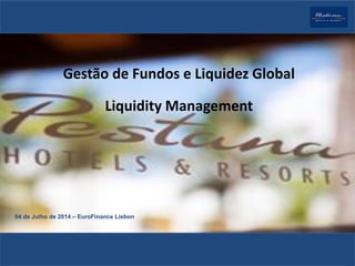 Gestão de Fundos e Liquidez Global
Liquidity Management
04 de Julho de 2014 – EuroFinance Lisbon
 