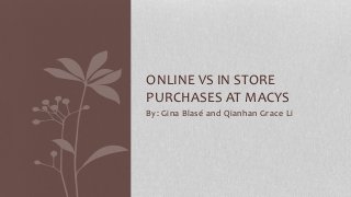 By: Gina Blasé and Qianhan Grace Li
ONLINE VS IN STORE
PURCHASES AT MACYS
 