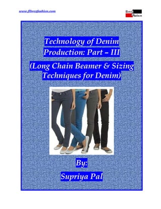 www.fibre2fashion.com

 

Technology of Denim
Production: Part – III
(Long Chain Beamer & Sizing
Techniques for Denim)
 

 

By:
Supriya Pal
 

 