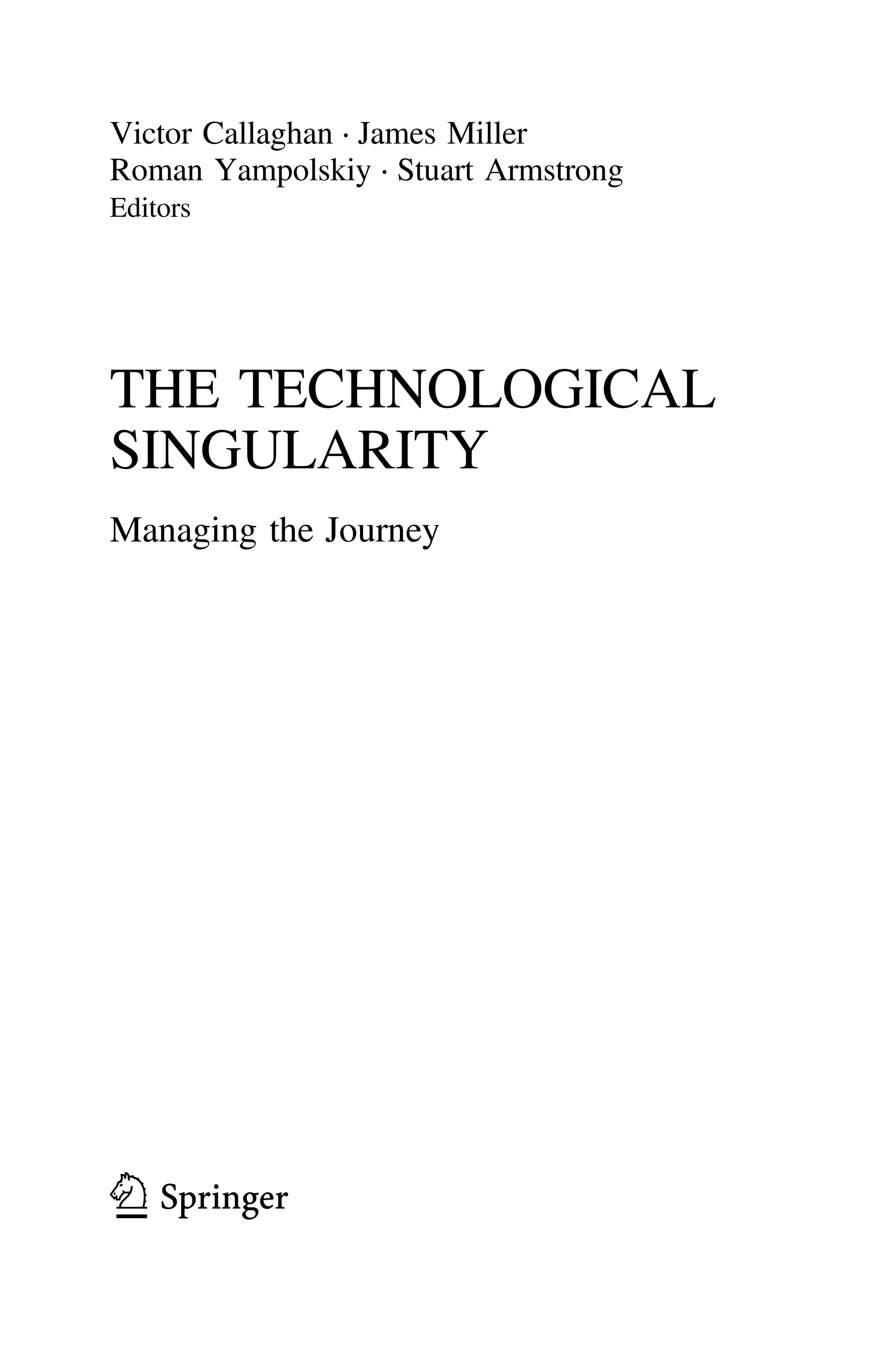 Victor Callaghan ⋅ James Miller
Roman Yampolskiy ⋅ Stuart Armstrong
Editors
THE TECHNOLOGICAL
SINGULARITY
Managing the Journey
123
 
