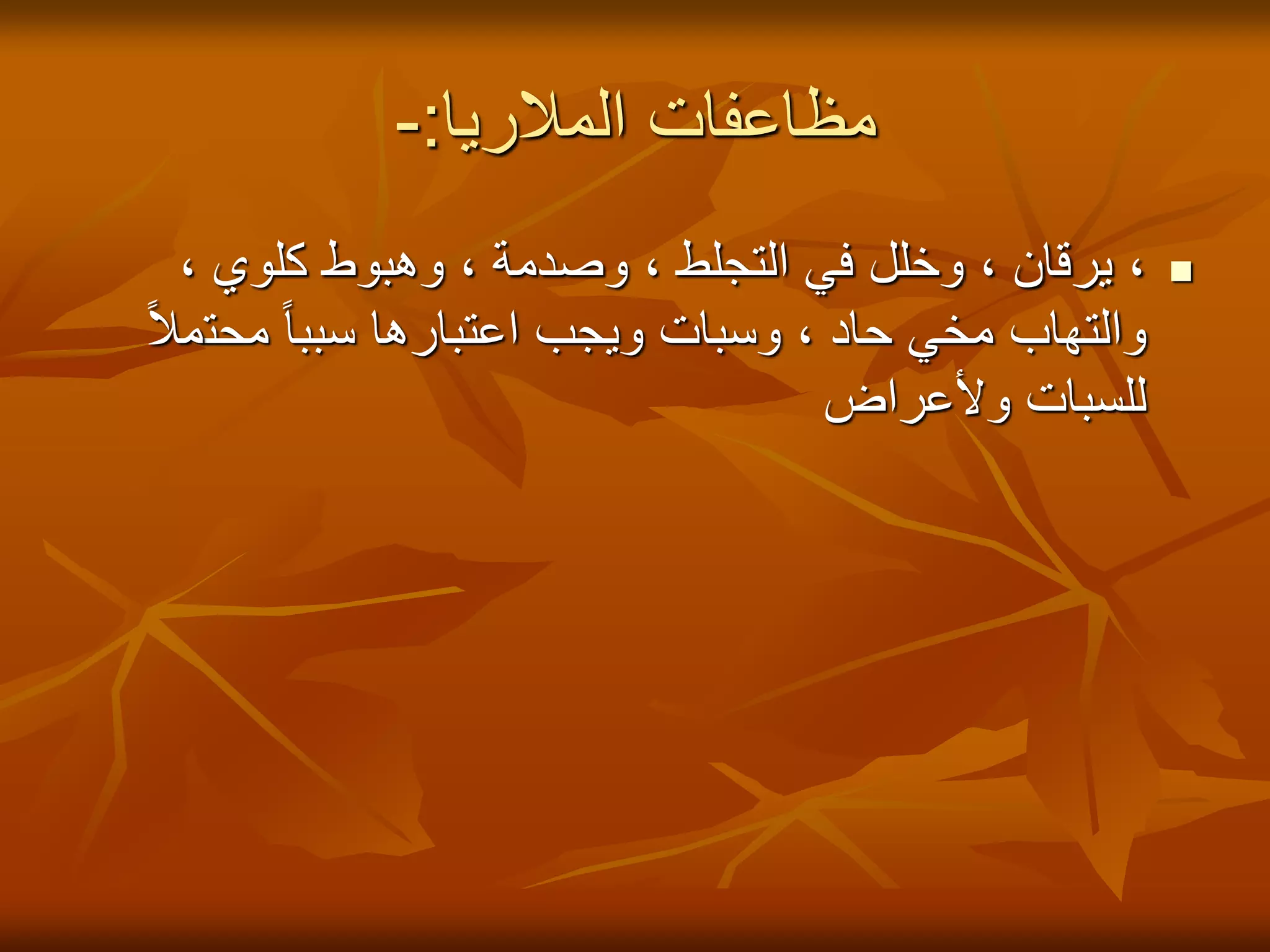 ‫المالريا‬ ‫مظاعفات‬
:
-

، ‫كلوي‬ ‫وهبوط‬ ، ‫وصدمة‬ ، ‫التجلط‬ ‫في‬ ‫وخلل‬ ، ‫يرقان‬ ،
‫محت‬ ً‫ا‬‫سبب‬ ‫اعتبارها‬ ‫ويجب‬ ‫وسبات‬ ، ‫حاد‬ ‫مخي‬ ‫والتهاب‬
ً‫ال‬‫م‬
‫وألعراض‬ ‫للسبات‬
 