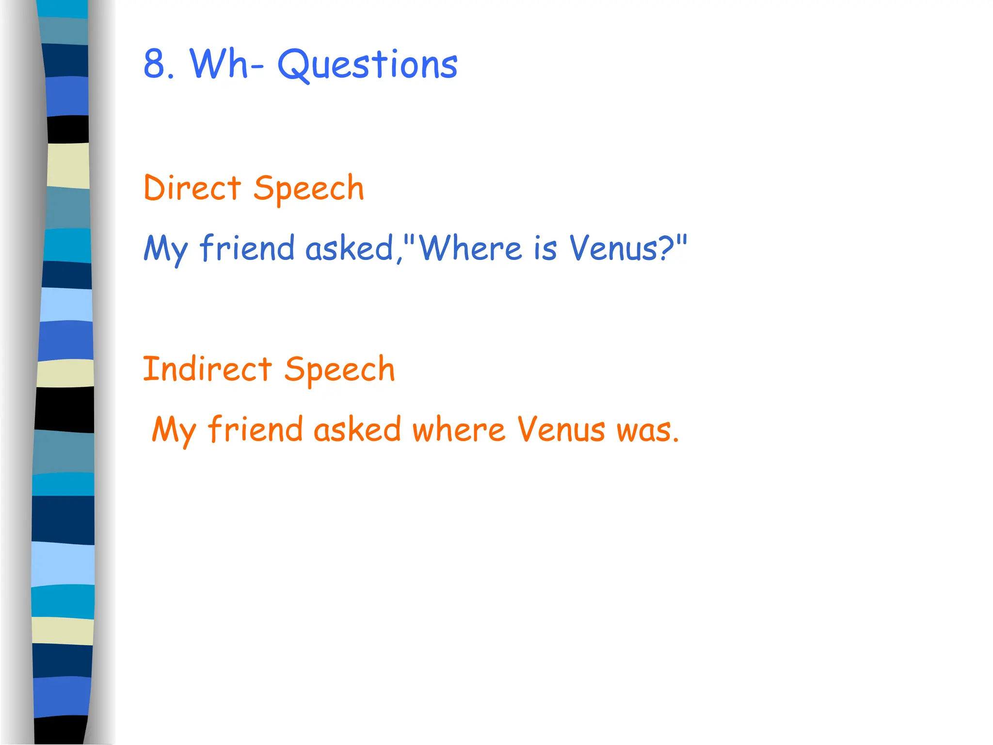 8. Wh- Questions
Direct Speech
My friend asked,"Where is Venus?"
Indirect Speech
My friend asked where Venus was.
 