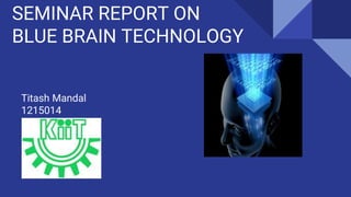 SEMINAR REPORT ON
BLUE BRAIN TECHNOLOGY
Titash Mandal
1215014
 