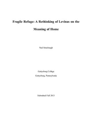 Fragile Refuge: A Rethinking of Levinas on the
Meaning of Home
Ned Strasbaugh
Gettysburg College
Gettysburg, Pennsylvania
Submitted Fall 2013
 