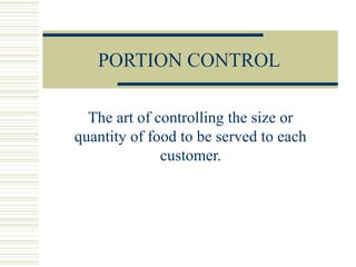 PORTION CONTROL
The art of controlling the size or
quantity of food to be served to each
customer.
 