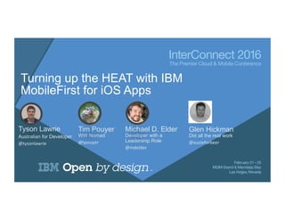 Turning up the HEAT with IBM
MobileFirst for iOS Apps
Tyson Lawrie
Australian for Developer
@tysonlawrie	
  
Tim Pouyer
WW Nomad
@tpouyer	
  
Michael D. Elder
Developer with a
Leadership Role
@mdelder	
  
Glen Hickman
Did all the real work
@auzieforbeer	
  
 