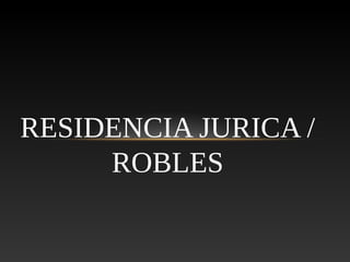 RESIDENCIA JURICA /
ROBLES
 