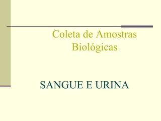 Coleta de Amostras
Biológicas
SANGUE E URINA
 
