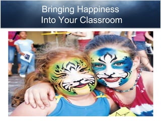 Bringing Happiness
Into Your Classroom
 