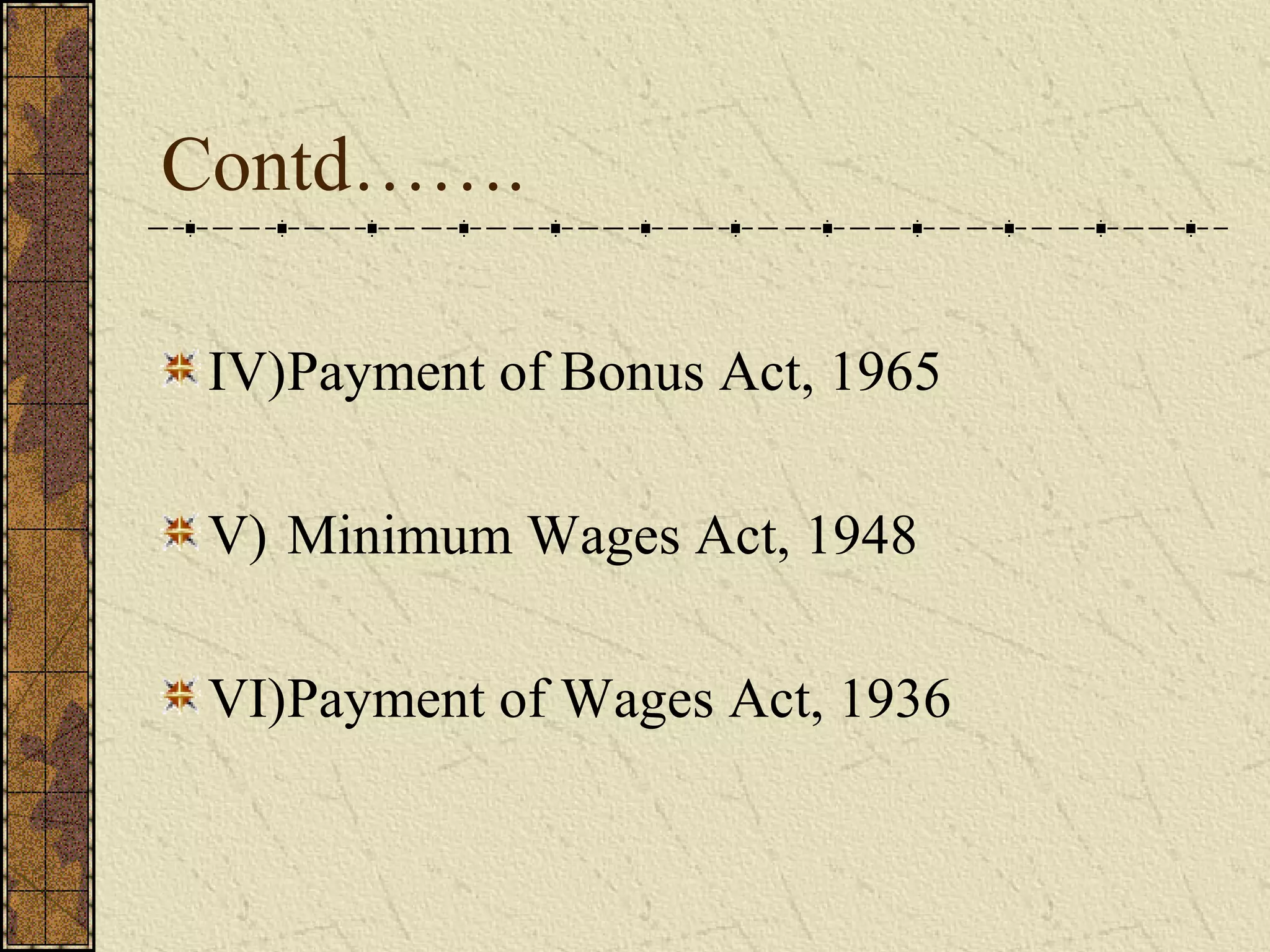 Contd……. 
IV)Payment of Bonus Act, 1965 
V) Minimum Wages Act, 1948 
VI)Payment of Wages Act, 1936 
 