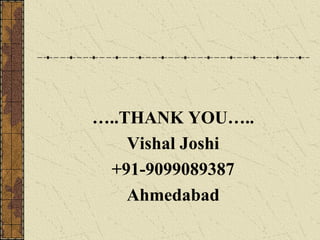 …..THANK YOU….. 
Vishal Joshi 
+91-9099089387 
Ahmedabad 
