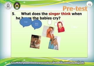 ญPre-test5. What does the singer think when he hears the babies cry?...hungryAbout  futuretheir