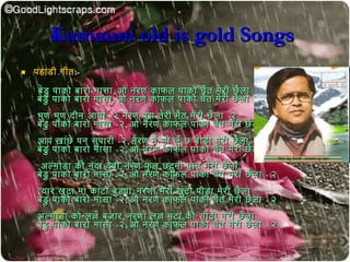 Kumauni old is gold SongsKumauni old is gold Songs
 पहाडी गीतपहाडी गीत:-:-
बेडु पाकोव बारोव मासाबेडु पाकोव बारोव मासा,, ओ नरण काफल पाकोव चैत मेरी छैलाओ नरण काफल पाकोव चैत मेरी छैला
बेडु पाकोव बारोव मासाबेडु पाकोव बारोव मासा ,, ओ नरण काफल पाकोव चैत मेरी छैलाओ नरण काफल पाकोव चैत मेरी छैला -- २२
भुण भुण दीन आयोवभुण भुण दीन आयोव --२ नरण बुझ तेरी मैत मेरी छैला२ नरण बुझ तेरी मैत मेरी छैला --२२
बेडु पाकोव बारोव मासाबेडु पाकोव बारोव मासा --२२,, ओ नरण काफल पाकोव चैत मेरी छैलाओ नरण काफल पाकोव चैत मेरी छैला –– २२
आप खांछे पन सुपारीआप खांछे पन सुपारी --२२,, नरण मै भी लूँ छ बीडी मेरी छैलानरण मै भी लूँ छ बीडी मेरी छैला --२२
बेडु पाकोव बारोव मासाबेडु पाकोव बारोव मासा --२२,, ओ नरण काफल पाकोव चैत मेरी छैलाओ नरण काफल पाकोव चैत मेरी छैला -- २२
अल्मोवडा की नंदा देविीअल्मोवडा की नंदा देविी,, नरण फु ल छदुनी पात मेरी छैलानरण फु ल छदुनी पात मेरी छैला
बेडु पाकोव बारोव मासाबेडु पाकोव बारोव मासा --२२,, ओ नरण काफल पाकोव चैत मेरी छैलाओ नरण काफल पाकोव चैत मेरी छैला -- २२
त्यार खुटा मा कांटोव बुड्यात्यार खुटा मा कांटोव बुड्या ,, नरणा मेरी खुटी पीडा मेरी छैलानरणा मेरी खुटी पीडा मेरी छैला
बेडु पाकोव बारोव मासाबेडु पाकोव बारोव मासा --२२,, ओ नरण काफल पाकोव चैत मेरी छैलाओ नरण काफल पाकोव चैत मेरी छैला -- २२
अल्मोवडा कोव लल्ल बजारअल्मोवडा कोव लल्ल बजार,, नरणा लल्ल मटा की सीढी मेरी छैलानरणा लल्ल मटा की सीढी मेरी छैला
बेडु पाकोव बारोव मासाबेडु पाकोव बारोव मासा --२२,, ओ नरण काफल पाकोव चैत मेरी छैलाओ नरण काफल पाकोव चैत मेरी छैला -- २२
 