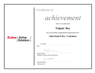 Certificate of
achievement
This is to certify that
has successfully completed the requirements for
Falguni Roy
SabreSonic® Res - Codeshare
2/13/2009
Randy Sprouse
Manager, Training and Documentation
Date
Training Lead
Florencia Sacchi
 