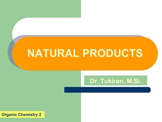 NATURAL PRODUCTS
Dr. Tukiran, M.Si.
Organic Chemistry 2
 
