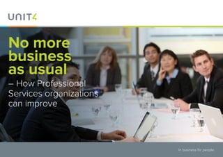 No more
business
as usual
– How Professional
Services organizations
can improve
In business for people.
 