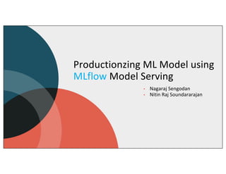 Productionzing ML Model using
MLflow Model Serving
• Nagaraj Sengodan
• Nitin Raj Soundararajan
 