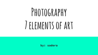 Photography
7elementsofart
by: sadera
 