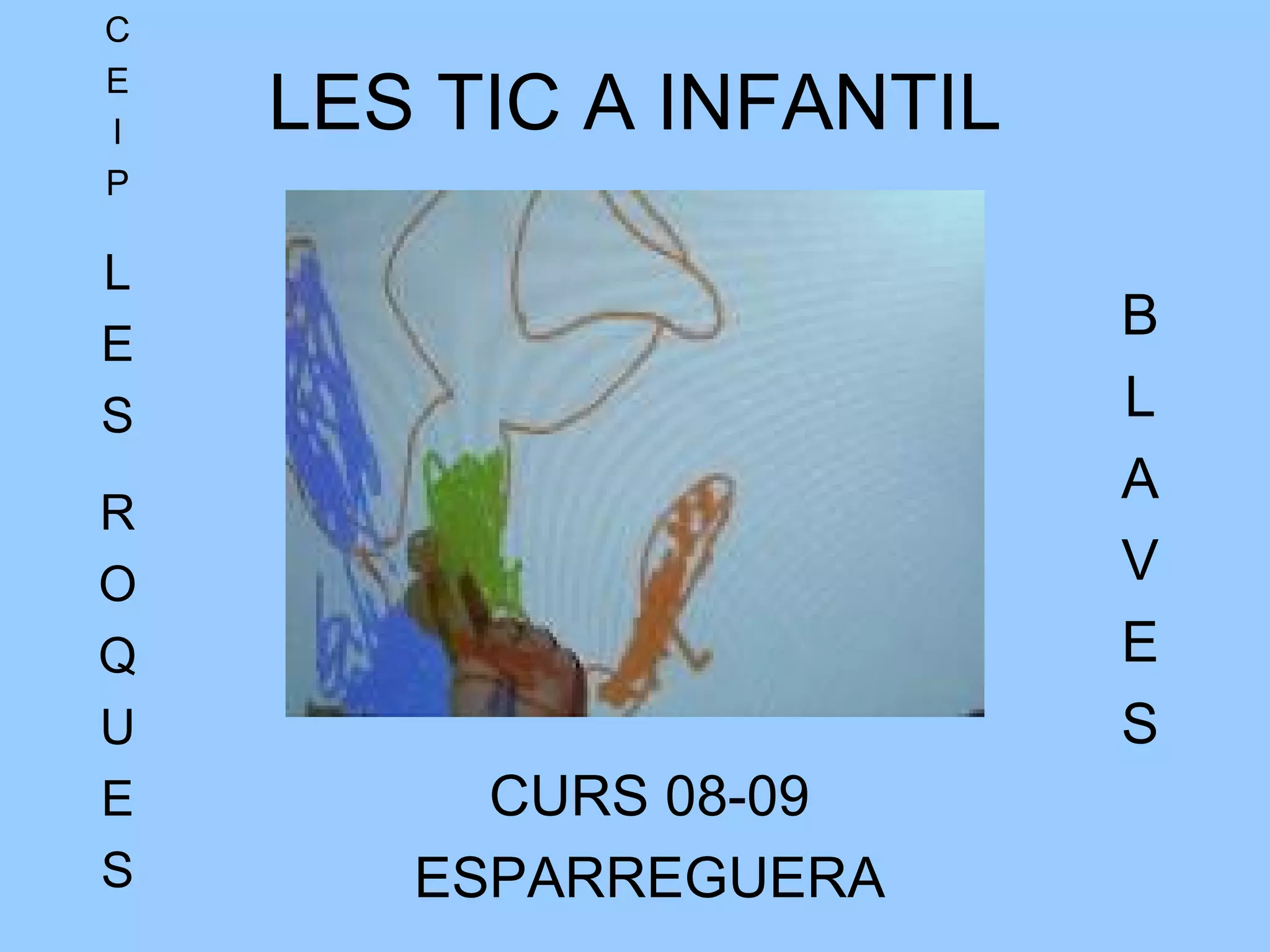 LES TIC A INFANTIL CURS 08-09 ESPARREGUERA C E I P L E S R O Q U E S B L A V E S