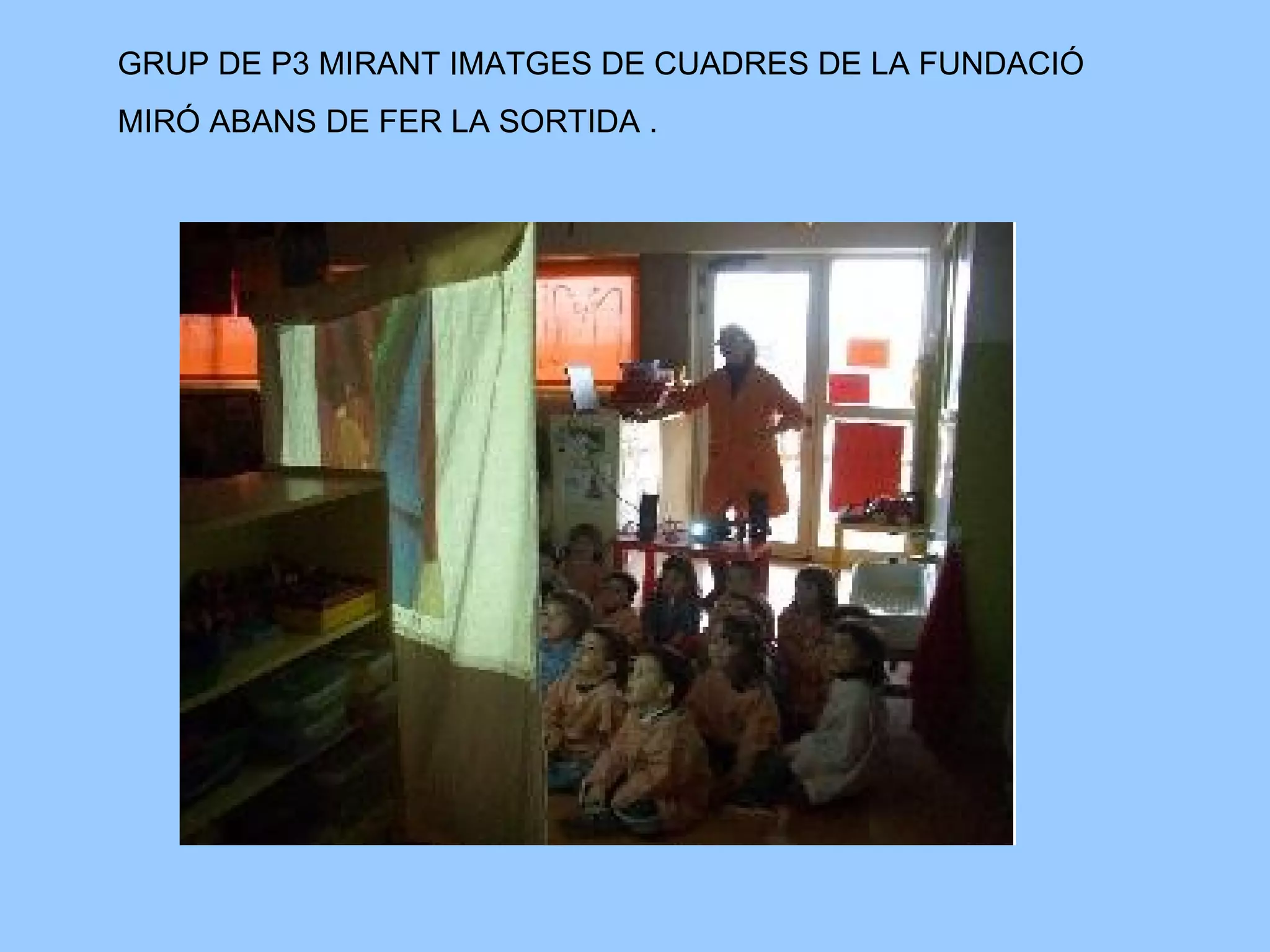 GRUP DE P3 MIRANT IMATGES DE CUADRES DE LA FUNDACIÓ MIRÓ ABANS DE FER LA SORTIDA .