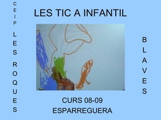 LES TIC A INFANTIL CURS 08-09 ESPARREGUERA C E I P L E S R O Q U E S B L A V E S 