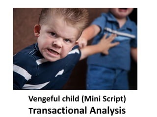 Vengeful child (Mini Script)
Transactional Analysis
 