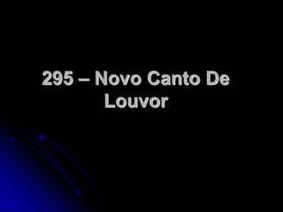295 – Novo Canto De
Louvor
 