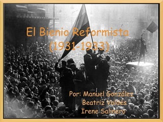 El Bienio Reformista  (1931-1933) Por: Manuel González     Beatriz Valdés    Irene Salinero 