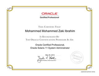 Mohammed Mohammed Zaki Ibrahim
Oracle Certified Professional,
Oracle Solaris 11 System Administrator
May 30, 2014
232873201OCPOS11SYAD
 