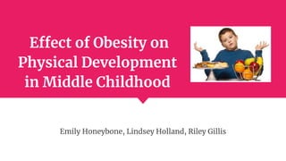 Effect of Obesity on
Physical Development
in Middle Childhood
Emily Honeybone, Lindsey Holland, Riley Gillis
 