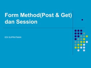 Form Method(Post & Get)
dan Session

EDI SUPRATMAN
 