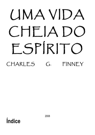 UMA VIDA
CHEIA DO
ESPÍRITO
CHARLES G. FINNEY
2008
Índice
 