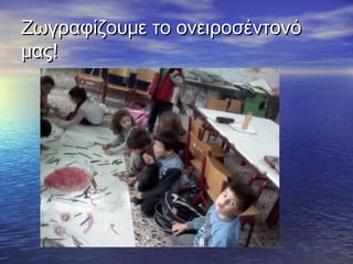 Ζωγραφίζουμε το ονειροσέντονόΖωγραφίζουμε το ονειροσέντονό
μας!μας!
 
