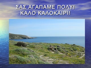 ΣΑΣ ΑΓΑΠΑΜΕ ΠΟΛΥ!ΣΑΣ ΑΓΑΠΑΜΕ ΠΟΛΥ!
ΚΑΛΟ ΚΑΛΟΚΑΙΡΙ!ΚΑΛΟ ΚΑΛΟΚΑΙΡΙ!
 