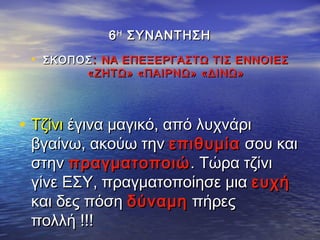 66ΗΗ
ΣΥΝΑΝΤΗΣΗΣΥΝΑΝΤΗΣΗ
• ΣΚΟΠΟΣΣΚΟΠΟΣ:: ΝΑ ΕΠΕΞΕΡΓΑΣΤΩ ΤΙΣ ΕΝΝΟΙΕΣΝΑ ΕΠΕΞΕΡΓΑΣΤΩ ΤΙΣ ΕΝΝΟΙΕΣ
«ΖΗΤΩ» «ΠΑΙΡΝΩ» «ΔΙΝΩ»«ΖΗΤΩ» «ΠΑΙΡΝΩ» «ΔΙΝΩ»
• ΤζίνιΤζίνι έγινα μαγικό, από λυχνάριέγινα μαγικό, από λυχνάρι
βγαίνω, ακούω τηνβγαίνω, ακούω την επιθυμίαεπιθυμία σου καισου και
στηνστην πραγματοποιώπραγματοποιώ . Τώρα τζίνι. Τώρα τζίνι
γίνε ΕΣΥ, πραγματοποίησε μιαγίνε ΕΣΥ, πραγματοποίησε μια ευχήευχή
και δες πόσηκαι δες πόση δύναμηδύναμη πήρεςπήρες
πολλή !!!πολλή !!!
 