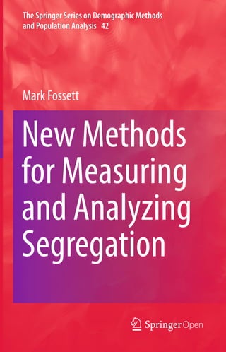 The Springer Series on Demographic Methods
and Population Analysis 42
New Methods
for Measuring
and Analyzing
Segregation
Mark Fossett
 