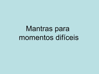 Mantras para
momentos difíceis
 