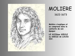 MOLIERE 1622-1673 Molière s’explique et se comprend dans le contexte de son époque: LE XVIIème SIECLE ou SIECLE de LOUIS XIV. 