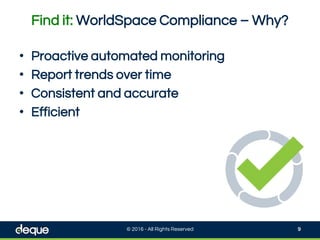 Find it: WorldSpace Compliance – Why?
© 2016 - All Rights Reserved 9
• Proactive automated monitoring
• Report trends over time
• Consistent and accurate
• Efficient
 