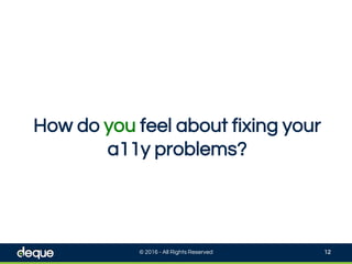 How do you feel about fixing your
a11y problems?
© 2016 - All Rights Reserved 12
 