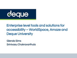 Enterprise level tools and solutions for
accessibility – WorldSpace, Amaze and
Deque University
Glenda Sims
Srinivasu Chakravarthula
 