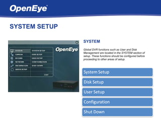 SYSTEM SETUP

               SYSTEM
               Global DVR functions such as User and Disk
               Management are located in the SYSTEM section of
               setup. These functions should be configured before
               proceeding to other areas of setup.
 