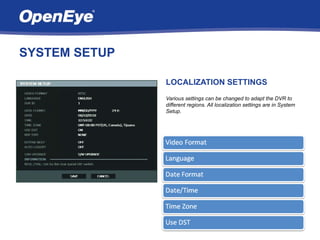 SYSTEM SETUP

               LOCALIZATION SETTINGS
               Various settings can be changed to adapt the DVR to
               different regions. All localization settings are in System
               Setup.
 