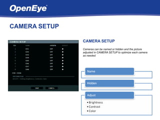 CAMERA SETUP

               CAMERA SETUP
               Cameras can be named or hidden and the picture
               adjusted in CAMERA SETUP to optimize each camera
               as needed.
 