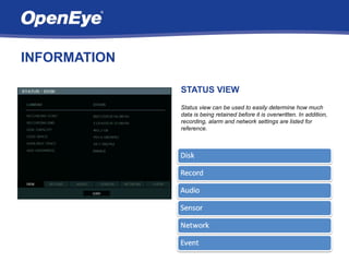 INFORMATION

              STATUS VIEW
              Status view can be used to easily determine how much
              data is being retained before it is overwritten. In addition,
              recording, alarm and network settings are listed for
              reference.
 
