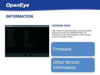 INFORMATION

              VERSION VIEW
              Video format, firmware information and the DVR MAC
              address can be found in VERSION VIEW. This
              information can be used to determine which firmware
              version is currently installed.
 